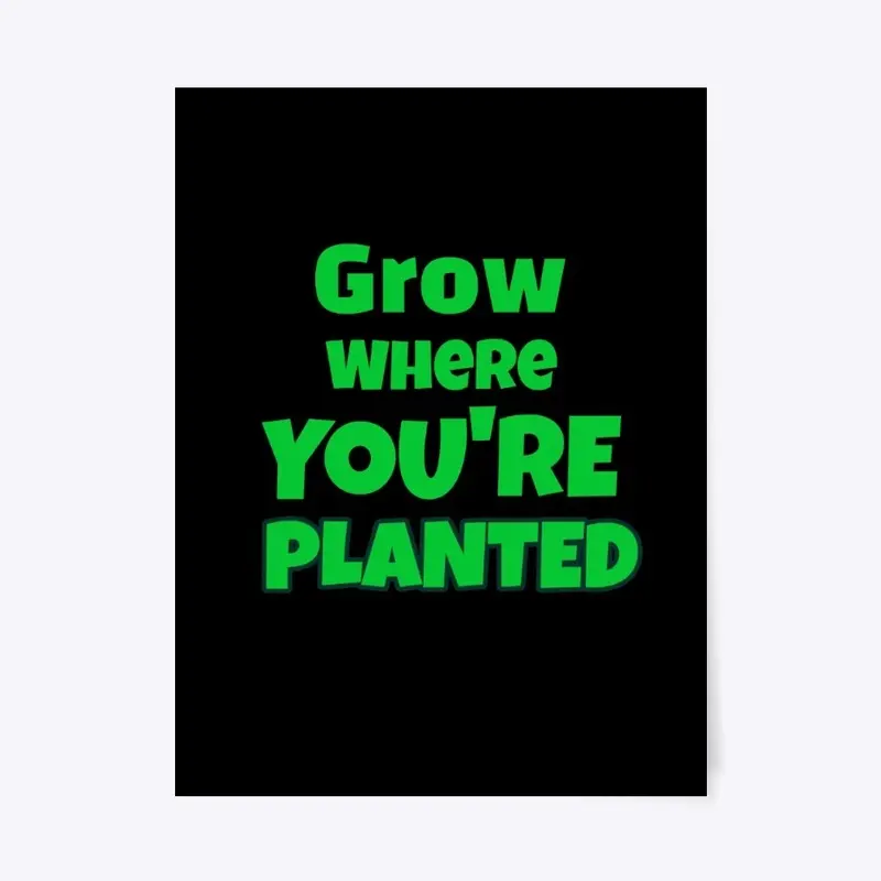 Grow where you're planted