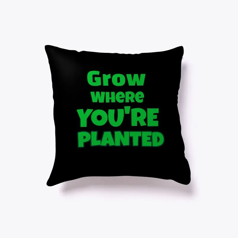 Grow where you're planted